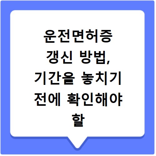 운전면허증 갱신 방법, 기간을 놓치기 전에 확인해야 할 내용