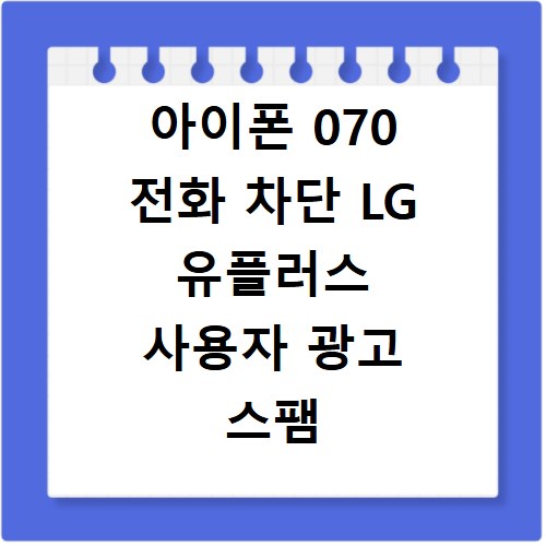 아이폰 070 전화 차단 LG 유플러스 사용자 광고 스팸 번호 거르는 법