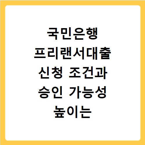 국민은행 프리랜서대출 신청 조건과 승인 가능성 높이는 방법