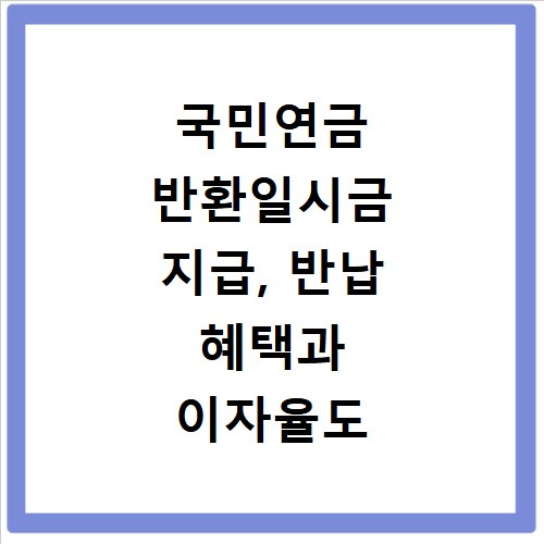 국민연금 반환일시금 지급, 반납 혜택과 이자율도 상세히 알려드립니다