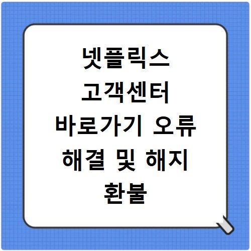 넷플릭스 고객센터 바로가기 오류 해결 및 해지 환불 절차 안내
