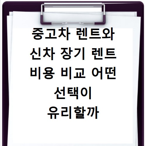 중고차 렌트와 신차 장기 렌트 비용 비교 어떤 선택이 유리할까