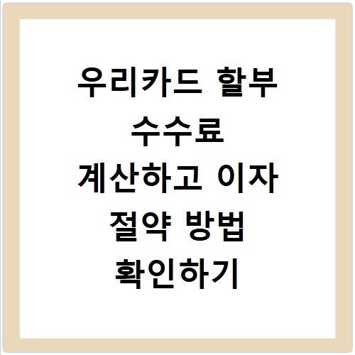 우리카드 할부 수수료 계산하고 이자 절약 방법 확인하기