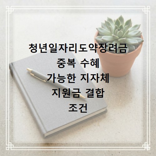 청년일자리도약장려금 중복 수혜 가능한 지자체 지원금 결합 조건 확인