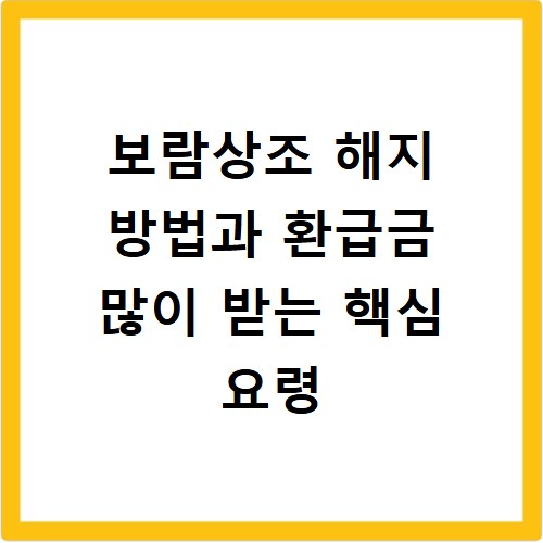 보람상조 해지 방법과 환급금 많이 받는 핵심 요령