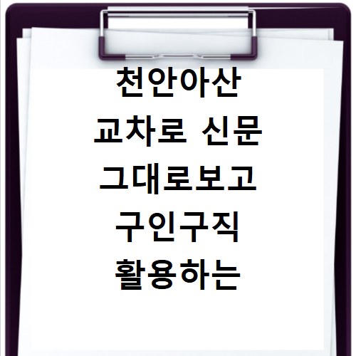 천안아산 교차로 신문 그대로보고 구인구직 활용하는 방법