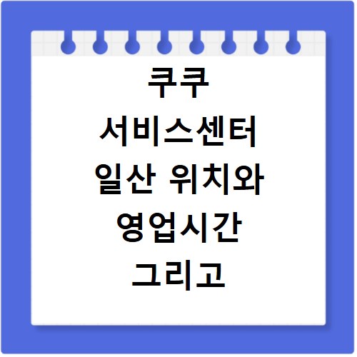 쿠쿠 서비스센터 일산 위치와 영업시간 그리고 수리비 정보 정리