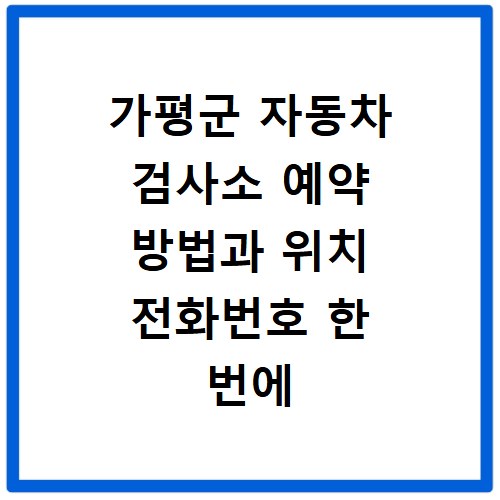 가평군 자동차 검사소 예약 방법과 위치 전화번호 한 번에 확인하기