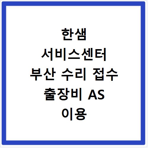 한샘 서비스센터 부산 수리 접수 출장비 AS 이용 방법