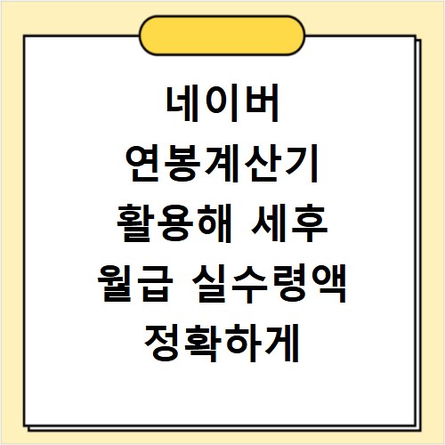 네이버 연봉계산기 활용해 세후 월급 실수령액 정확하게 확인하는 방법