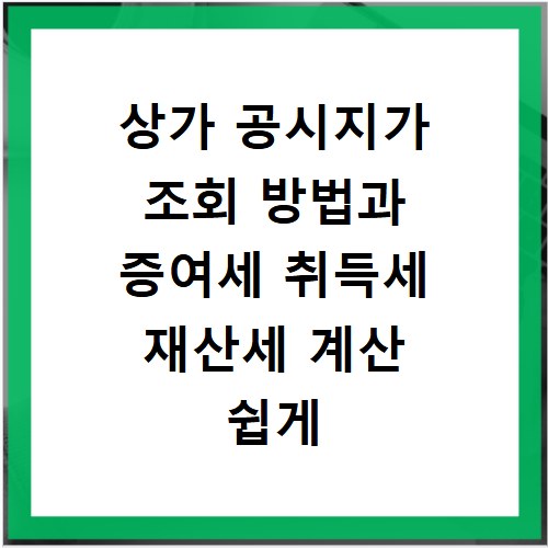 상가 공시지가 조회 방법과 증여세 취득세 재산세 계산 쉽게 알아보기