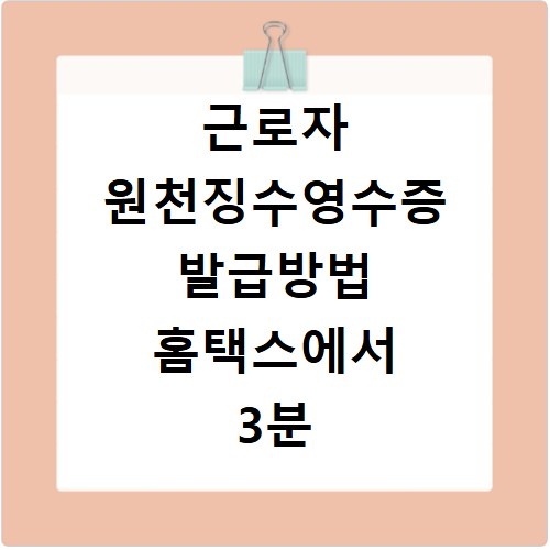 근로자 원천징수영수증 발급방법 홈택스에서 3분 만에 확인하고 출력하기