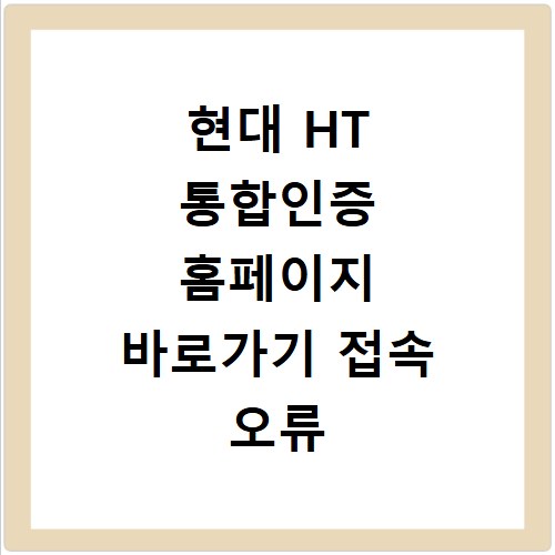 현대 HT 통합인증 홈페이지 바로가기 접속 오류 해결하는 방법 알아보기