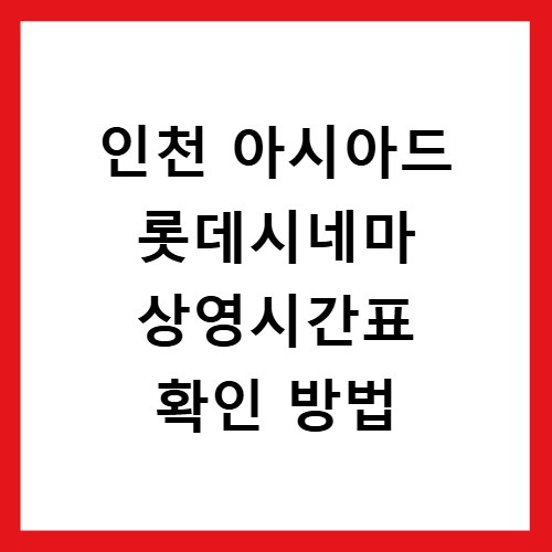 인천 아시아드 롯데시네마 상영시간표 확인 방법