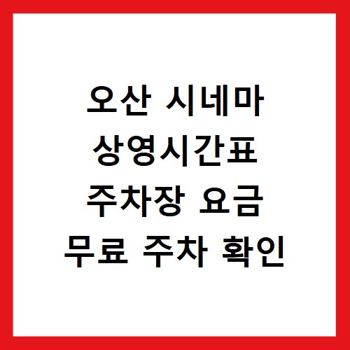 오산 시네마 상영시간표 주차장 요금 무료 주차 확인