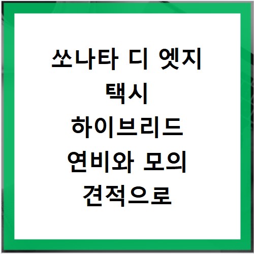 쏘나타 디 엣지 택시 하이브리드 연비와 모의 견적으로 현명하게 비교하기