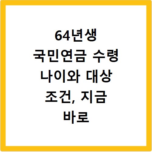 64년생 국민연금 수령 나이와 대상 조건, 지금 바로 확인하세요