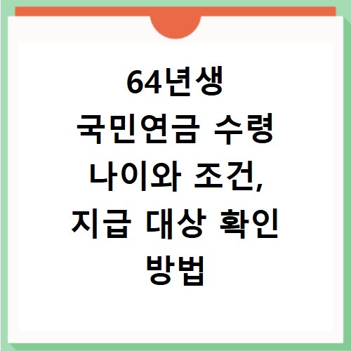 64년생 국민연금 수령 나이와 조건, 지급 대상 확인 방법
