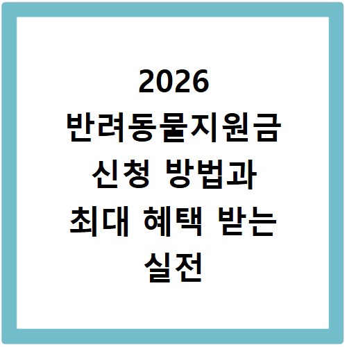 2026 반려동물지원금 신청 방법과 최대 혜택 받는 실전 팁