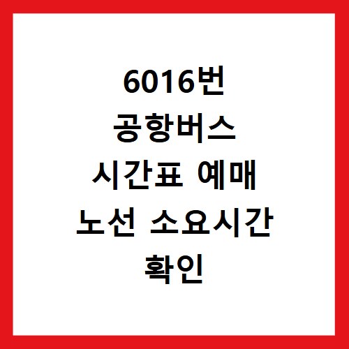 6016번 공항버스 시간표 예매 노선 소요시간 확인 방법