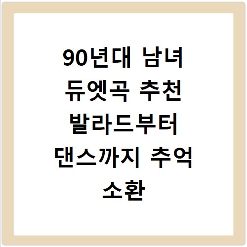 90년대 남녀 듀엣곡 추천 발라드부터 댄스까지 추억 소환