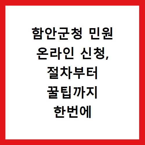 함안군청 민원 온라인 신청, 절차부터 꿀팁까지 한번에 확인