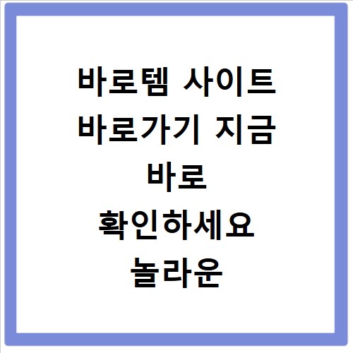 바로템 사이트 바로가기 지금 바로 확인하세요 놀라운 혜택까지