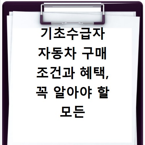 기초수급자 자동차 구매 조건과 혜택, 꼭 알아야 할 모든 것