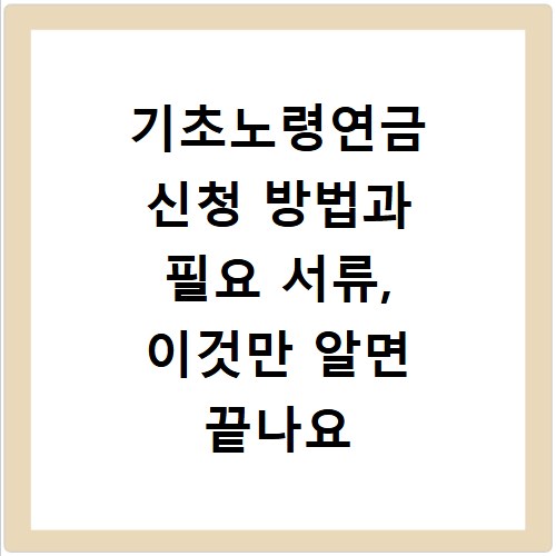 기초노령연금 신청 방법과 필요 서류, 이것만 알면 끝나요