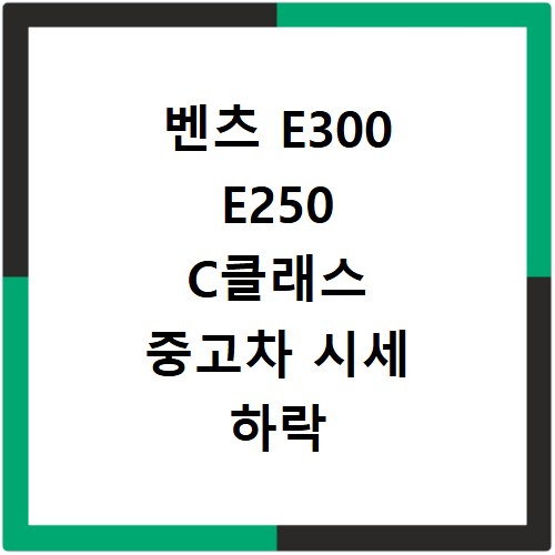 벤츠 E300 E250 C클래스 중고차 시세 하락 요인 총정리