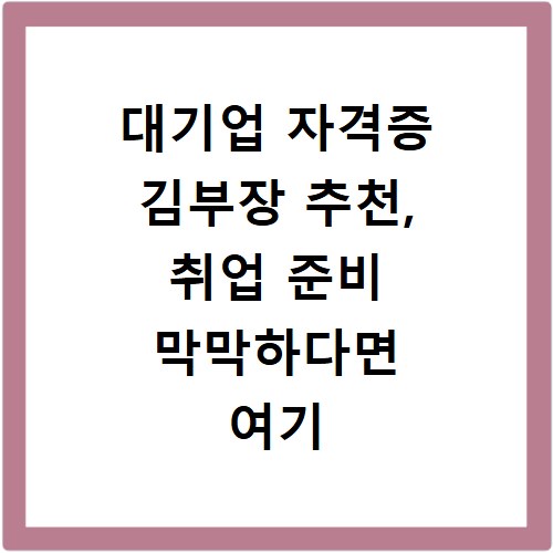 대기업 자격증 김부장 추천, 취업 준비 막막하다면 여기 보세요