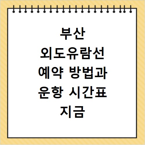 부산 외도유람선 예약 방법과 운항 시간표 지금 바로 확인하세요