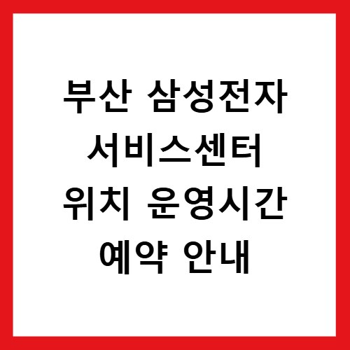 부산 삼성전자 서비스센터 위치 운영시간 예약 안내