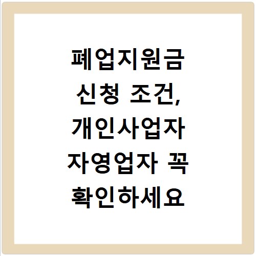 폐업지원금 신청 조건, 개인사업자 자영업자 꼭 확인하세요