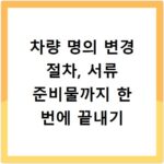 차량 명의 변경 절차, 서류 준비물까지 한 번에 끝내기