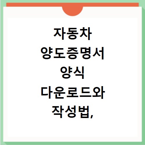 자동차 양도증명서 양식 다운로드와 작성법, 이것만 알면 끝