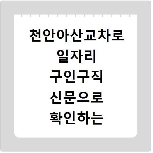 천안아산교차로 일자리 구인구직 신문으로 확인하는 방법