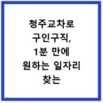청주교차로 구인구직, 1분 만에 원하는 일자리 찾는 비법