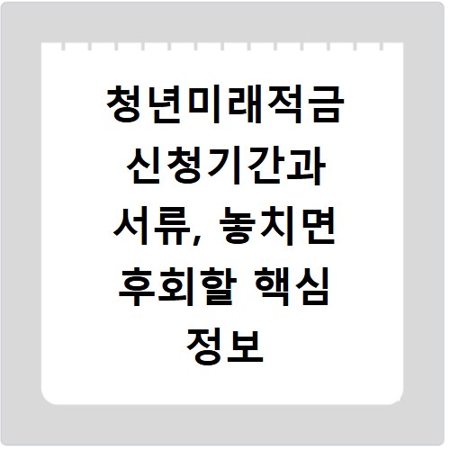 청년미래적금 신청기간과 서류, 놓치면 후회할 핵심 정보