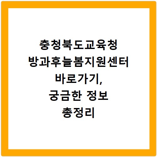충청북도교육청 방과후늘봄지원센터 바로가기, 궁금한 정보 총정리
