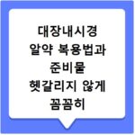 대장내시경 알약 복용법과 준비물 헷갈리지 않게 꼼꼼히 챙기세요
