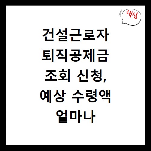 건설근로자 퇴직공제금 조회 신청, 예상 수령액 얼마나 될까