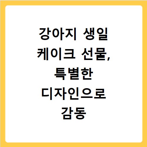 강아지 생일 케이크 선물, 특별한 디자인으로 감동 두 배 만들기