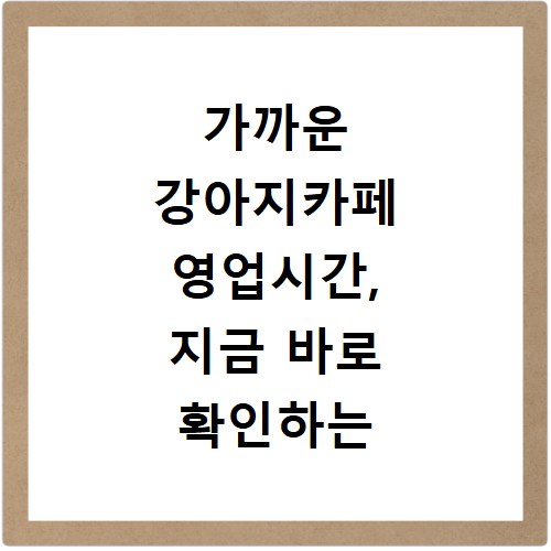 가까운 강아지카페 영업시간, 지금 바로 확인하는 초간단 방법