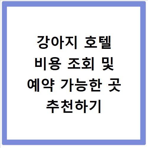 강아지 호텔 비용 조회 및 예약 가능한 곳 추천하기