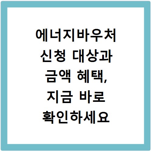 에너지바우처 신청 대상과 금액 혜택, 지금 바로 확인하세요