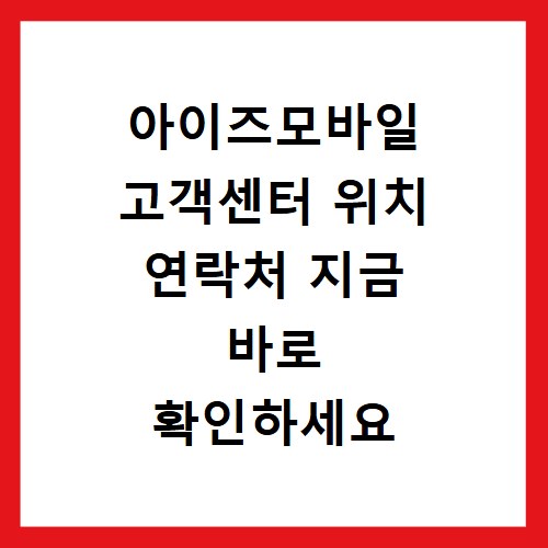 아이즈모바일 고객센터 위치 연락처 지금 바로 확인하세요