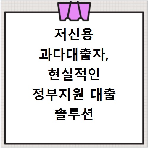 저신용 과다대출자, 현실적인 정부지원 대출 솔루션 찾기