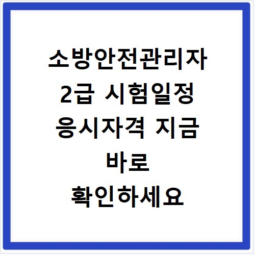 소방안전관리자 2급 시험일정 응시자격 지금 바로 확인하세요