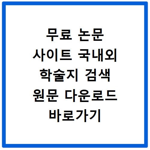 무료 논문 사이트 국내외 학술지 검색 원문 다운로드 바로가기